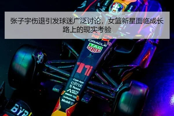 张子宇伤退引发球迷广泛讨论，女篮新星面临成长路上的现实考验 | MKSPORTS MKSports